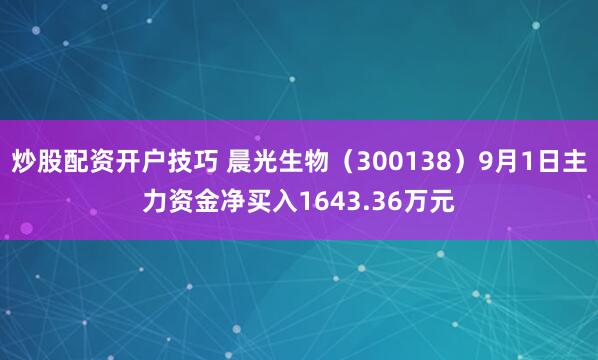 炒股配资开户技巧 晨光生物（300138）9月1日主力资金净买入1643.36万元