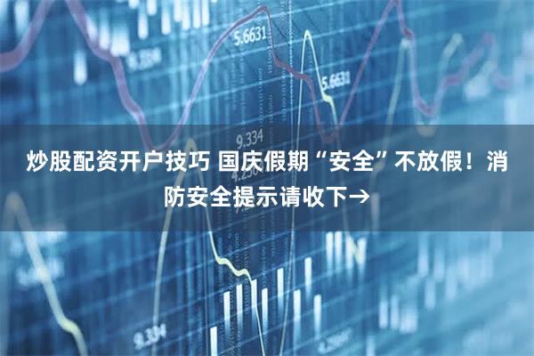 炒股配资开户技巧 国庆假期“安全”不放假！消防安全提示请收下→