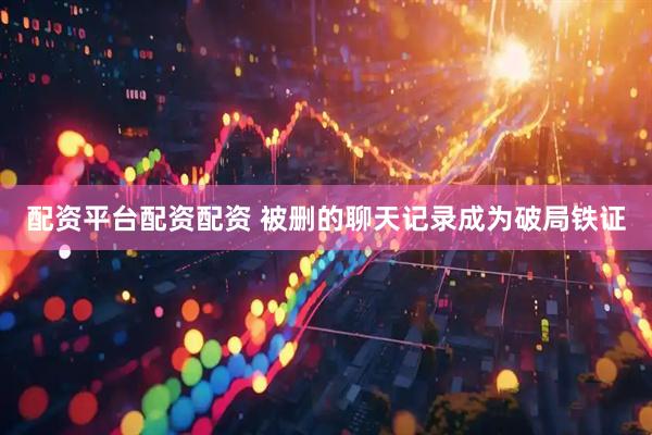 配资平台配资配资 被删的聊天记录成为破局铁证