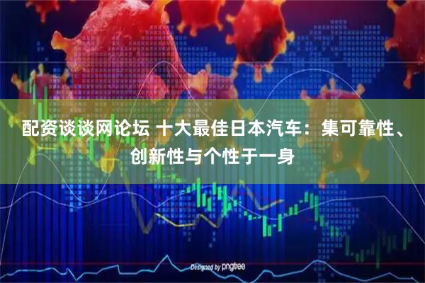 配资谈谈网论坛 十大最佳日本汽车：集可靠性、创新性与个性于一身