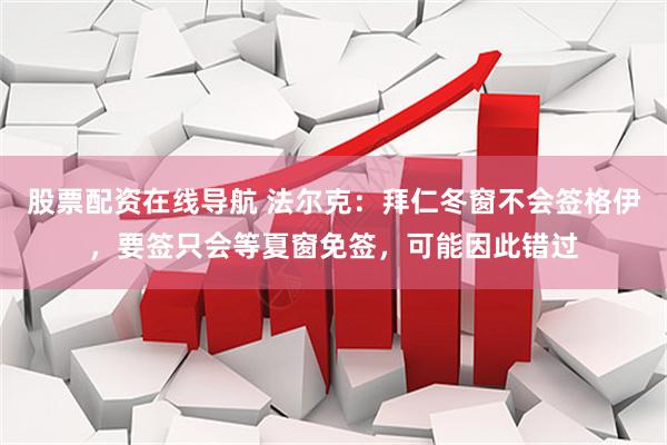 股票配资在线导航 法尔克：拜仁冬窗不会签格伊，要签只会等夏窗免签，可能因此错过