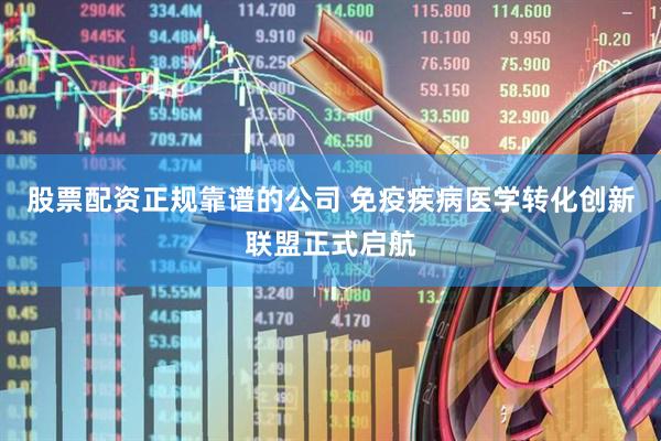 股票配资正规靠谱的公司 免疫疾病医学转化创新联盟正式启航