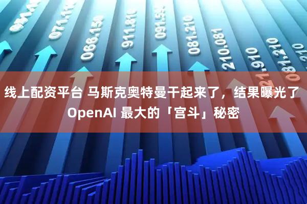 线上配资平台 马斯克奥特曼干起来了，结果曝光了 OpenAI 最大的「宫斗」秘密