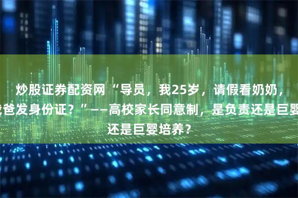 炒股证券配资网 “导员，我25岁，请假看奶奶，还得我爸发身份证？”——高校家长同意制，是负责还是巨婴培养？