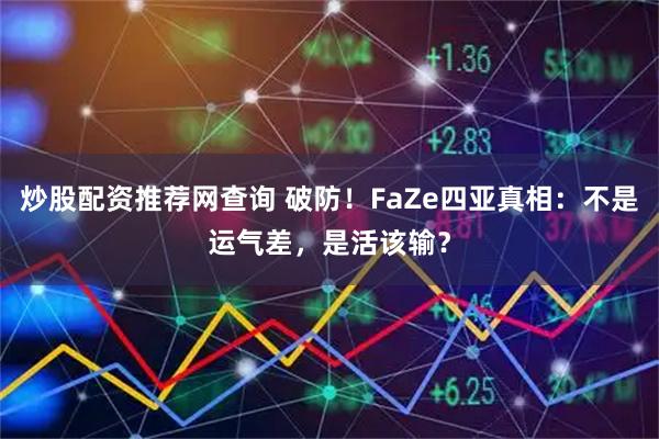 炒股配资推荐网查询 破防！FaZe四亚真相：不是运气差，是活该输？