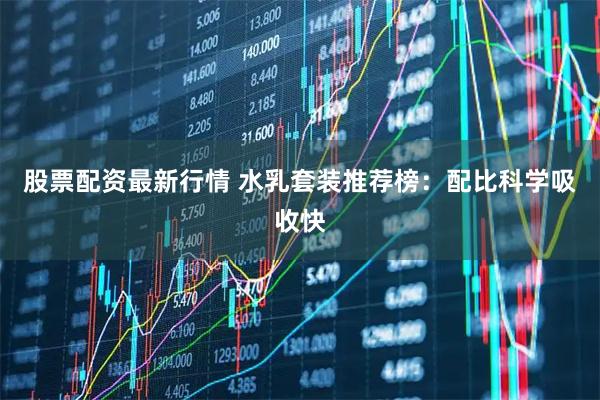 股票配资最新行情 水乳套装推荐榜：配比科学吸收快