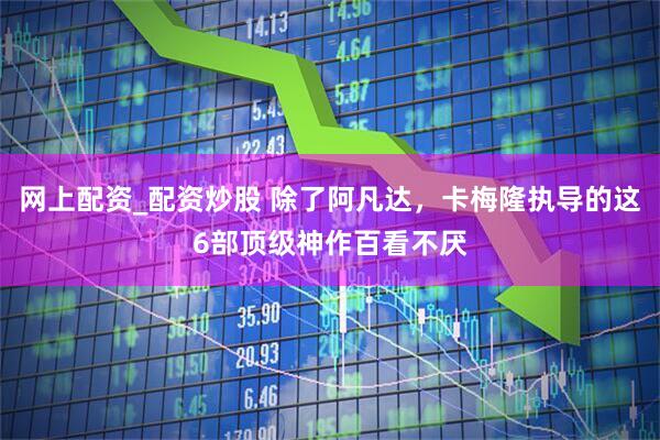 网上配资_配资炒股 除了阿凡达，卡梅隆执导的这6部顶级神作百看不厌