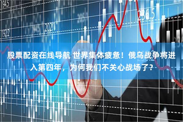 股票配资在线导航 世界集体疲惫！俄乌战争将进入第四年，为何我们不关心战场了？