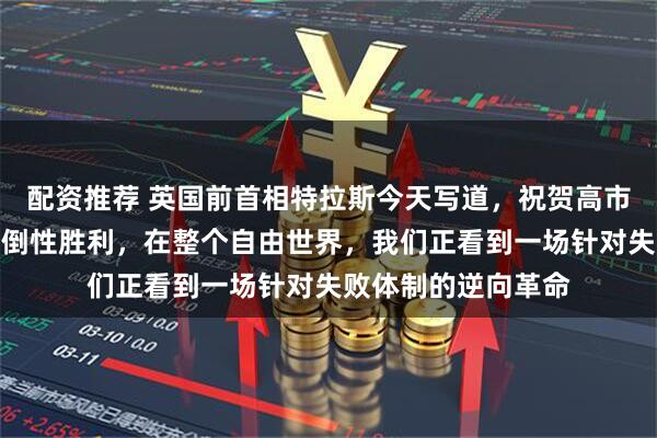 配资推荐 英国前首相特拉斯今天写道，祝贺高市早苗在日本取得压倒性胜利，在整个自由世界，我们正看到一场针对失败体制的逆向革命