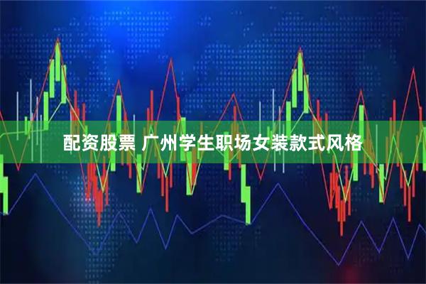 配资股票 广州学生职场女装款式风格