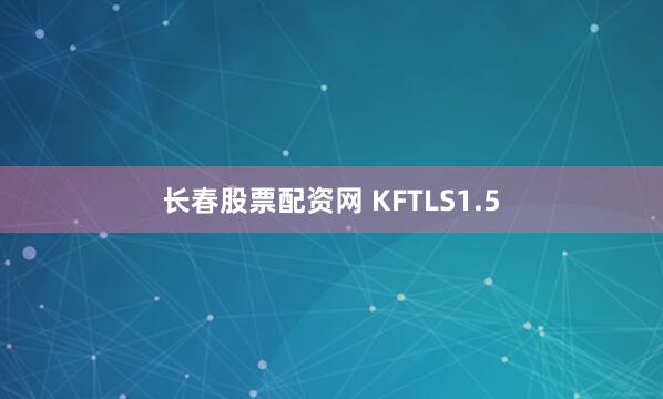 长春股票配资网 KFTLS1.5