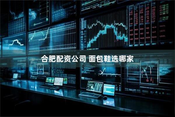 合肥配资公司 面包鞋选哪家