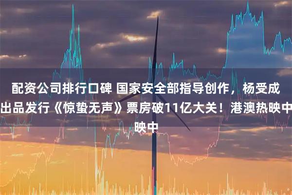 配资公司排行口碑 国家安全部指导创作，杨受成出品发行《惊蛰无声》票房破11亿大关！港澳热映中