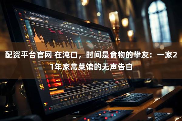 配资平台官网 在沌口，时间是食物的挚友：一家21年家常菜馆的无声告白