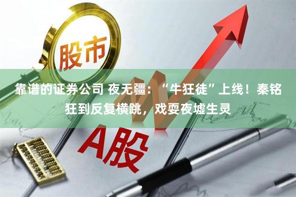 靠谱的证券公司 夜无疆：“牛狂徒”上线！秦铭狂到反复横跳，戏耍夜墟生灵