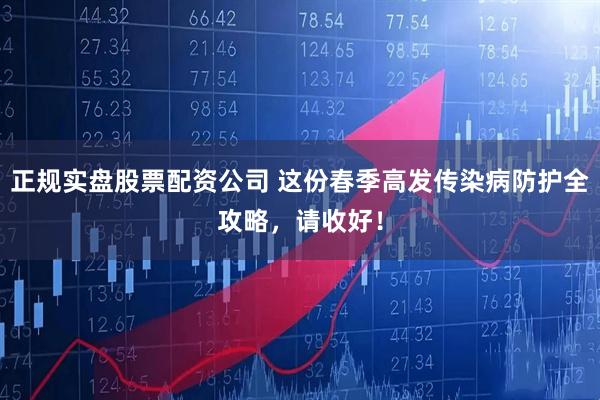 正规实盘股票配资公司 这份春季高发传染病防护全攻略，请收好！