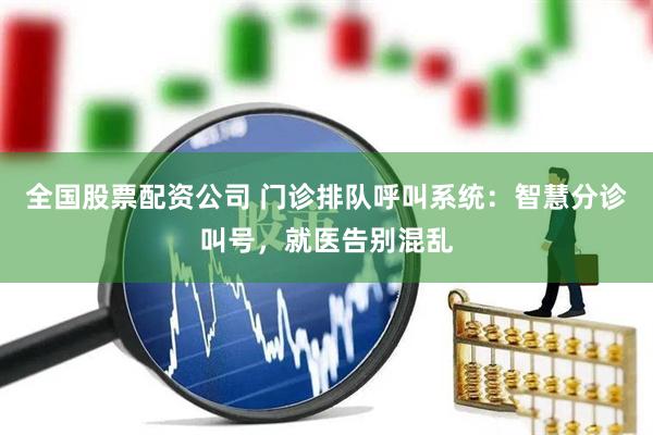 全国股票配资公司 门诊排队呼叫系统：智慧分诊叫号，就医告别混乱