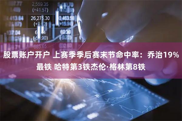 股票账户开户 上赛季季后赛末节命中率：乔治19%最铁 哈特第3铁杰伦·格林第8铁